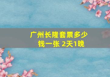 广州长隆套票多少钱一张 2天1晚